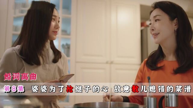 婆婆为了抢继子的心 故意教儿媳错的菜谱 婚词离曲:八