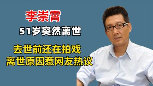 51岁知名演员李崇霄突然离世，去世前还在拍戏，离世原因惹热议