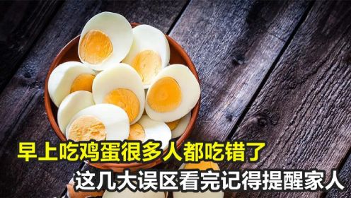 早上吃鸡蛋很多人都吃错了！记住这几个误区，看完一定提醒家人