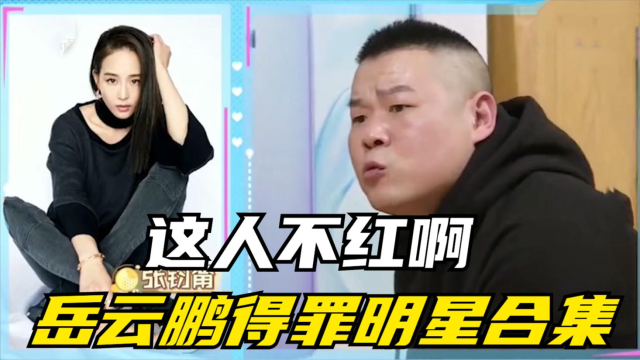 明星得罪人合集,岳云鹏玩游戏不认识张钧甯,直言:不红啊这个人