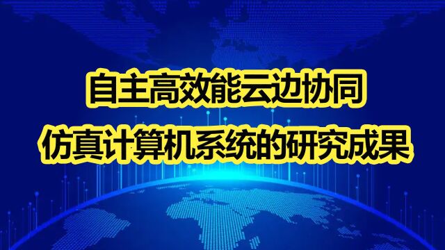 李院士:自主高效能云边协同仿真计算机系统的研究成果II07