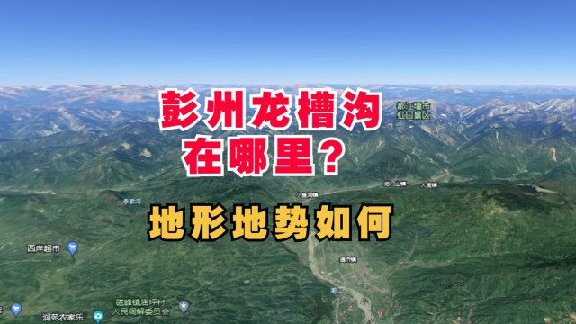 四川彭州龙槽沟在哪里?地形地势如何?三维立体地理看一看