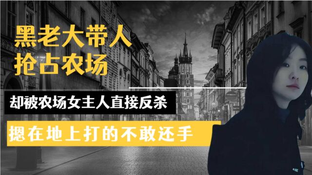 黑老大带人抢占农场,却被农场女主人直接反杀,摁在地上打的不敢还手