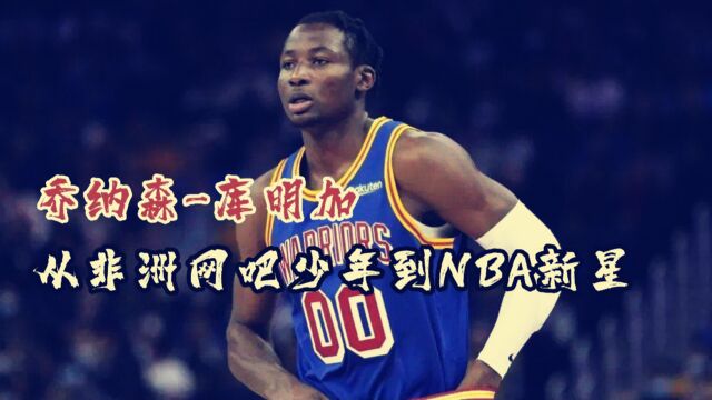 乔纳森库明加:从非洲网吧少年到NBA新星,联盟未来有他一席之地