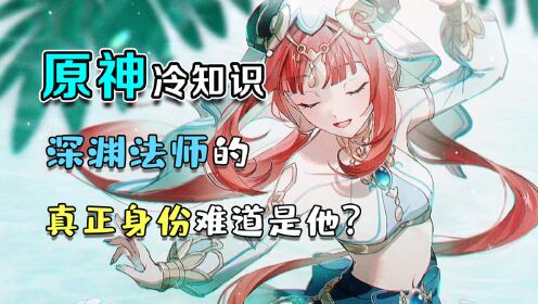 原神:原神冷知识,猛地傲娇骑士,深渊法师的真实身份暴露了?