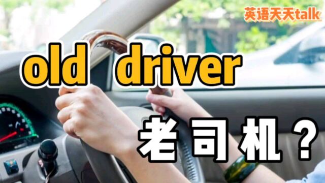 “老司机”的英语,说成old driver,小心得罪人哦!