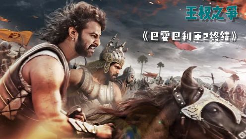 印度神作《巴霍巴利王2终结》，淋漓尽致的展现王权之争的残酷无情！