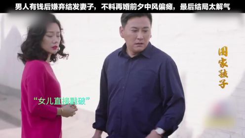 国家孩子：男人有钱嫌弃发妻要离婚，不料再婚前夕中风偏瘫，最后结局太解气了