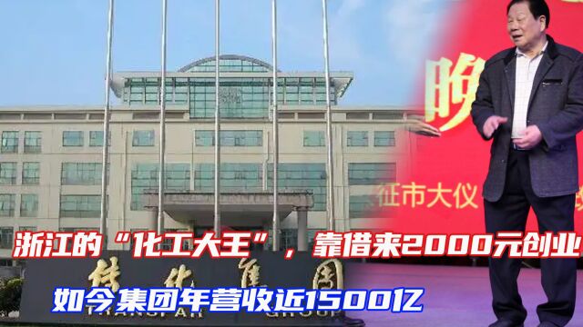 浙江的“化工大王”,靠借来2000元创业,如今集团年营收近1500亿