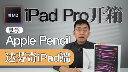 iPad Pro开箱体验 升级M2芯片+iPad版达芬奇+Apple Pencil悬停功能