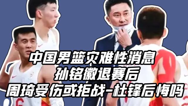 中国男篮灾难性消息,孙铭徽退赛后,周琦受伤或拒战,杜锋后悔吗