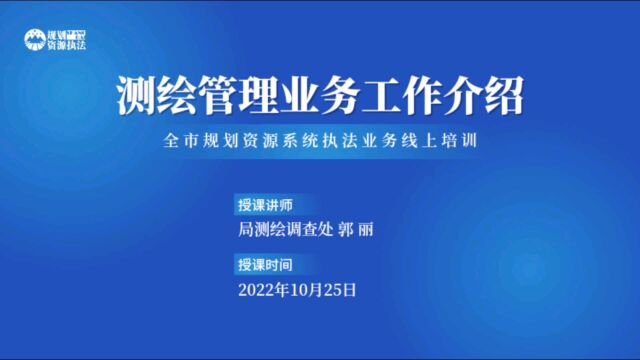 2022年10月全市规划资源系统执法业务线上培训专题授课2:测绘管理业务工作介绍