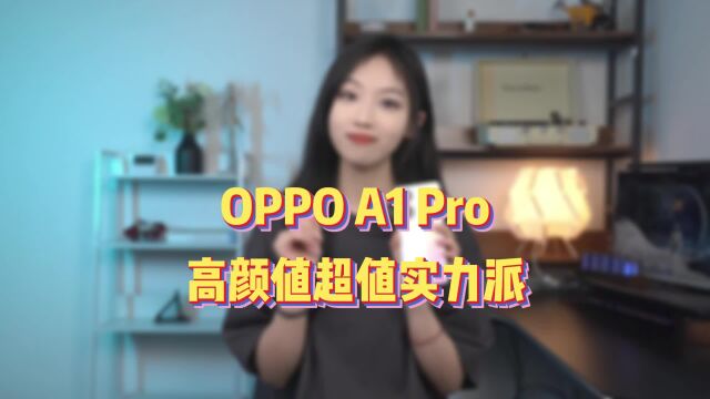 1799元起高颜值超值实力派!OPPO A1 Pro上手体验