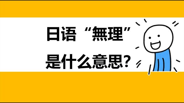 【日语知识小课堂】汉字“无理”在日语里是什么意思?