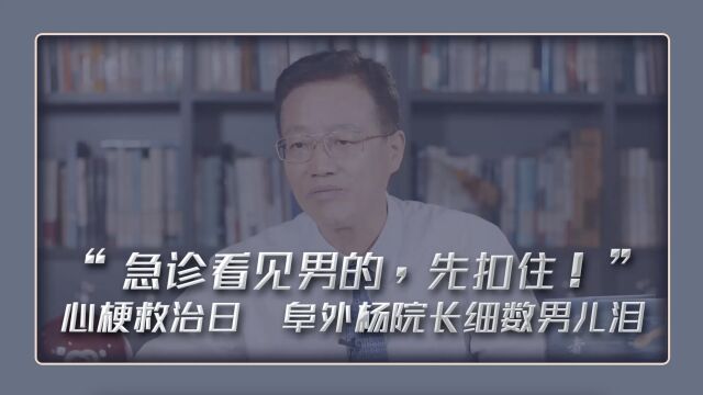 “急诊看见男的,先扣住!”心梗救治日 阜外杨院长细数男儿泪#中国心梗救治日