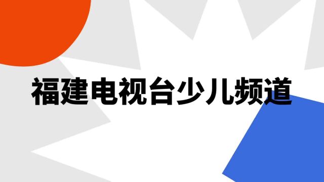 “福建电视台少儿频道”是什么意思?