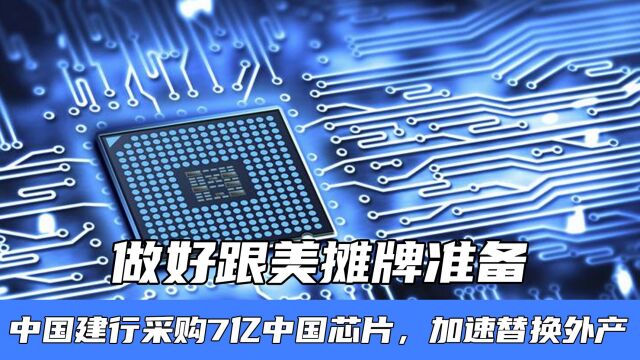 做好跟美摊牌准备,中国建行采购7亿中国芯片,加速替换外产