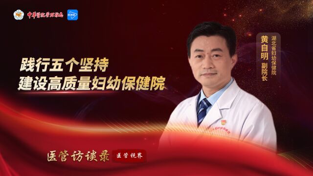 医管访谈录 | 践行五个坚持 建设高质量妇幼保健院——专访湖北省妇幼保健院副院长黄自明