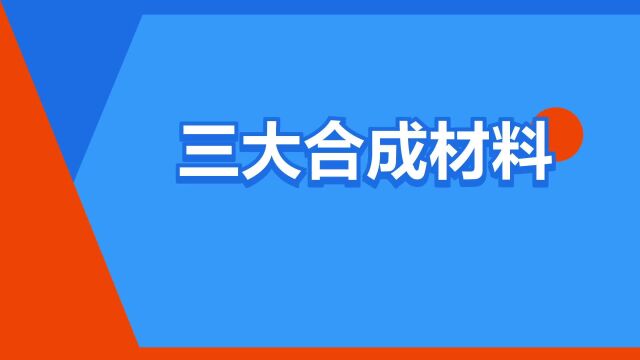 “三大合成材料”是什么意思?