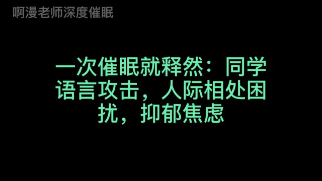 一次催眠就释然:同学语言攻击,人际相处困扰,抑郁焦虑!