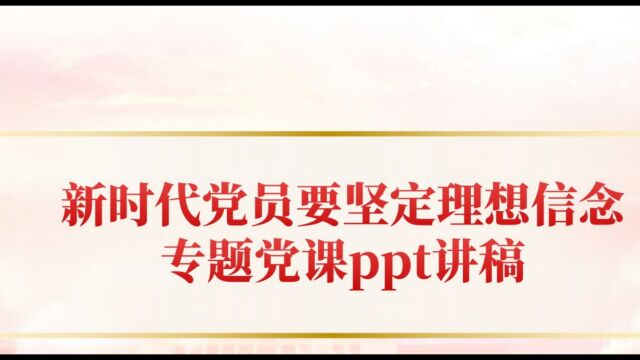 2023党支部专用新时代党员要坚定理想信念专题党课ppt讲稿