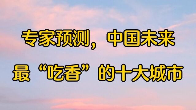 专家预测,中国未来最“吃香”的十大城市,知道都是哪吗?