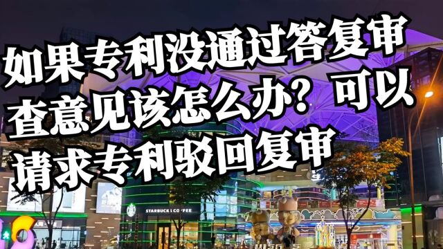 杭州资政科普:如果专利没通过答复审查意见该怎么办?可以请求专利驳回复审