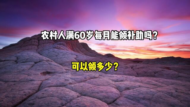 农村人满60周岁,每月能领补助吗?可以领多少钱?