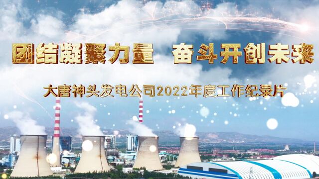 团结凝聚力量 奋斗开创未来——大唐神头发电公司2022年度工作纪实