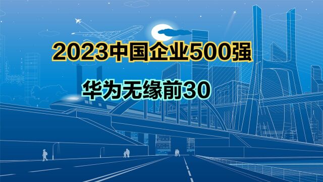 2023中国企业500强榜单发布!16家超万亿,华为连前30都进不了