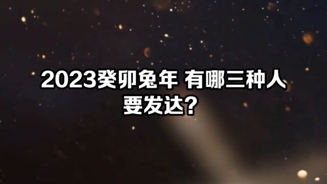 2023癸卯兔年 有哪三种人要发达?