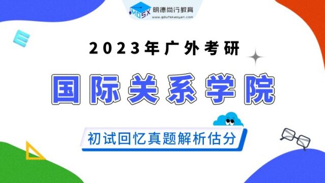 【真题解析】23年广外国际关系学院考研初试真题解析&估分