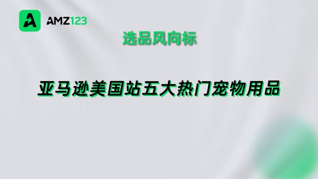 亚马逊宠物类目热度暴涨,这五款产品持续畅销