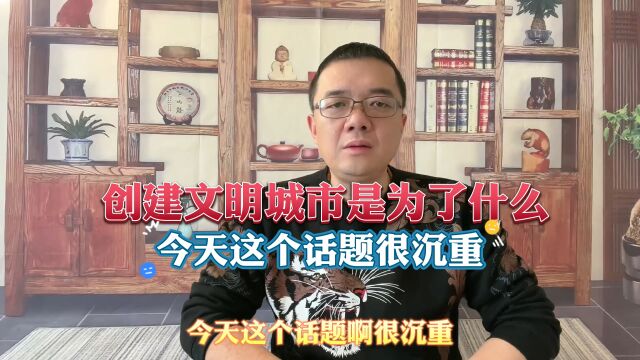 创建文明城市是为了什么?今天这个话题很沉重