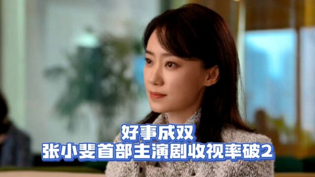 好事成双:剧如其名,张小斐首部主演剧收视率破2