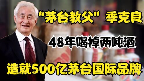 茅台教父季克良，坚守国酒酿酒48年，造就500亿茅台国际品牌