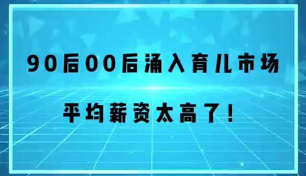 90后00后涌入育儿市场 平均薪资太高了!