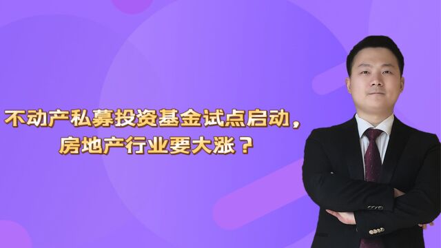 不动产私募投资基金试点启动,房地产行业要大涨?