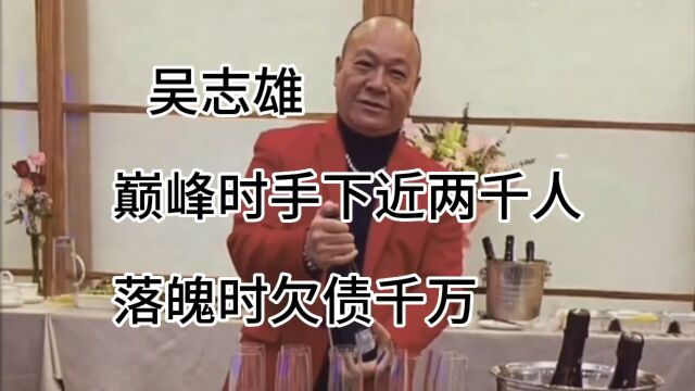 吴志雄,巅峰时手下近两千人,落魄时欠债千万,如今他过得怎么样呢