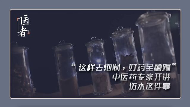 “这样去炮制,好药全糟蹋”中医药专家开讲,伤水这件事