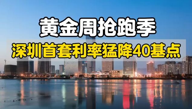 黄金周抢跑季,深圳首套房贷猛降40基点