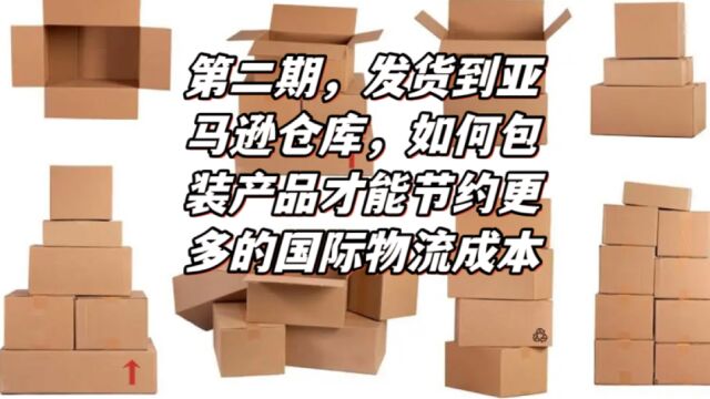 发货到亚马逊仓库,如何包装产品才能节约更多的国际物流成本呢?