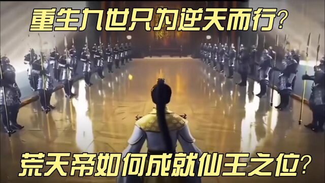 完美世界:重生九世只为逆天而行?荒天帝如何成就仙王之位?