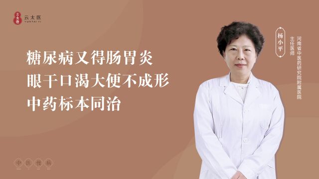 云太医互联网医院杨小平主任:糖尿病又得肠胃炎 眼干口渴大便不成形,中药标本同治