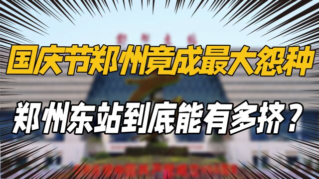 国庆节郑州竟成最大怨种?你根本想象不到,郑州东站到底能有多挤