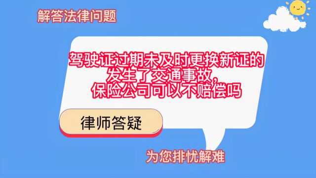 驾驶证过期未及时更换新证的,发生了交通事故,保险公司可以不赔偿吗?