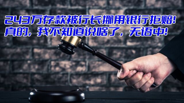 243万存款被行长挪用银行拒赔!真的,我不知道说啥了,无语中!