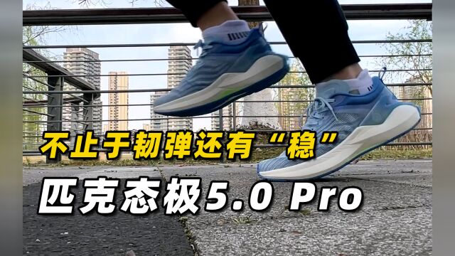 匹克态极5.0 Pro抢先体验:不止于韧弹 感受就是一个字“稳”!