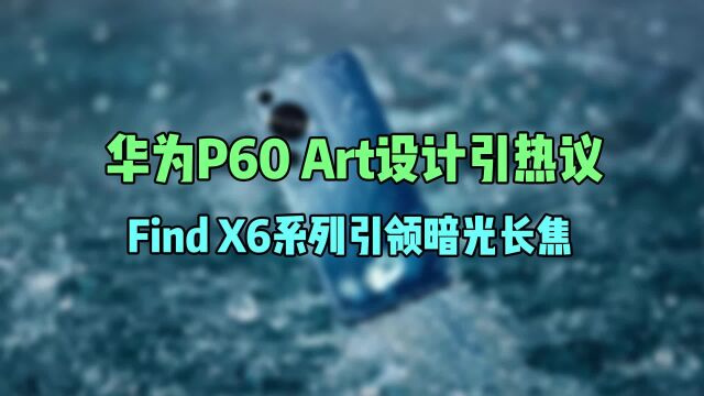 华为P60 Art设计引热议,Find X6系列引领暗光长焦