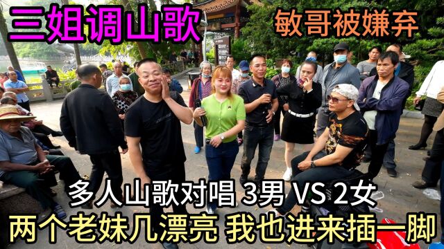 两个老妹几漂亮我也进来插一脚,多人山歌对唱3男VS2女敏哥被嫌弃